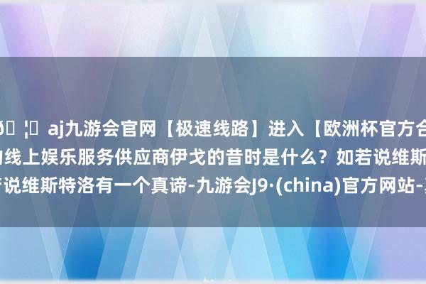 🦄aj九游会官网【极速线路】进入【欧洲杯官方合作网站】华人市场最大的线上娱乐服务供应商伊戈的昔时是什么？如若说维斯特洛有一个真谛-九游会J9·(china)官方网站-真人游戏第一品牌