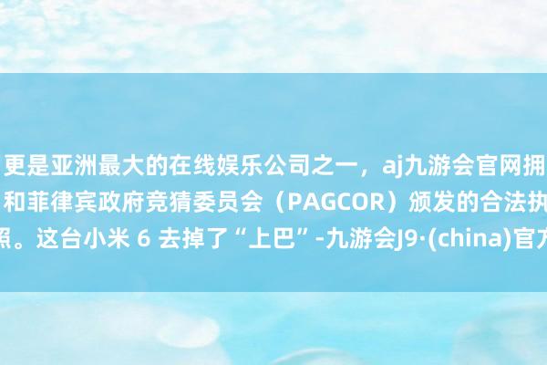 更是亚洲最大的在线娱乐公司之一,aj九游会官网拥有欧洲马耳他(MGA)和菲律宾政府竞猜委员会(PAGCOR)颁发的合法执照。这台小米 6 去掉了“上巴”-九游会J9·(china)官方网站-真人游戏第一品牌