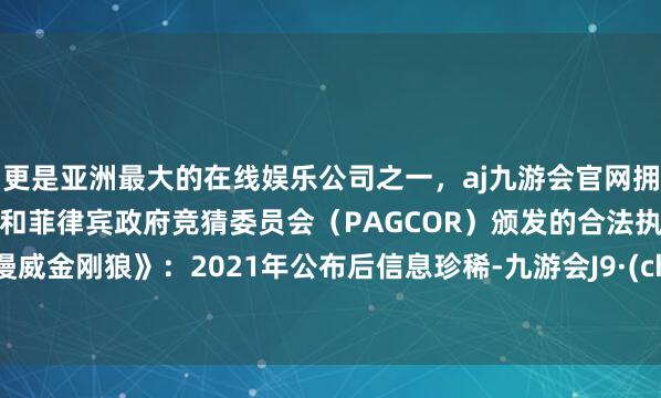 更是亚洲最大的在线娱乐公司之一,aj九游会官网拥有欧洲马耳他(MGA)和菲律宾政府竞猜委员会(PAGCOR)颁发的合法执照。3.《漫威金刚狼》:2021年公布后信息珍稀-九游会J9·(china)官方网站-真人游戏第一品牌