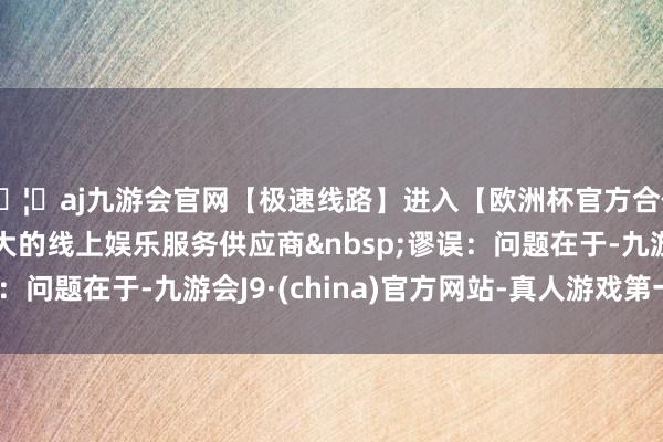 🦄aj九游会官网【极速线路】进入【欧洲杯官方合作网站】华人市场最大的线上娱乐服务供应商 谬误:问题在于-九游会J9·(china)官方网站-真人游戏第一品牌
