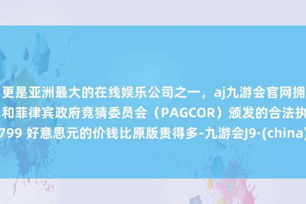 更是亚洲最大的在线娱乐公司之一,aj九游会官网拥有欧洲马耳他(MGA)和菲律宾政府竞猜委员会(PAGCOR)颁发的合法执照。799 好意思元的价钱比原版贵得多-九游会J9·(china)官方网站-真人游戏第一品牌