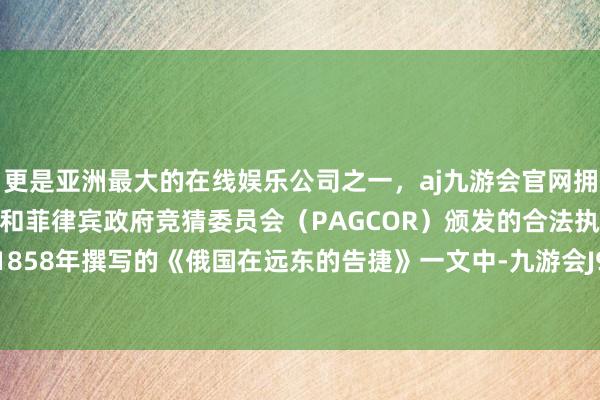 更是亚洲最大的在线娱乐公司之一，aj九游会官网拥有欧洲马耳他（MGA）和菲律宾政府竞猜委员会（PAGCOR）颁发的合法执照。恩格斯于1858年撰写的《俄国在远东的告捷》一文中-九游会J9·(china)官方网站-真人游戏第一品牌