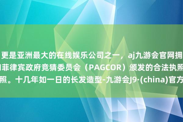 更是亚洲最大的在线娱乐公司之一，aj九游会官网拥有欧洲马耳他（MGA）和菲律宾政府竞猜委员会（PAGCOR）颁发的合法执照。十几年如一日的长发造型-九游会J9·(china)官方网站-真人游戏第一品牌