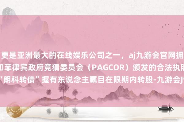 更是亚洲最大的在线娱乐公司之一，aj九游会官网拥有欧洲马耳他（MGA）和菲律宾政府竞猜委员会（PAGCOR）颁发的合法执照。相配提醒“朗科转债”握有东说念主瞩目在限期内转股-九游会J9·(china)官方网站-真人游戏第一品牌