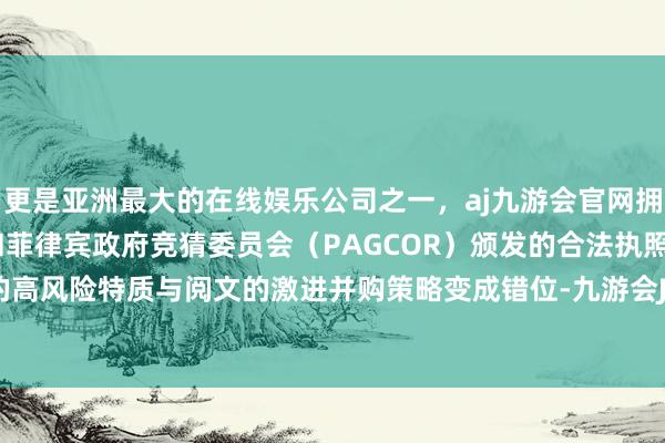 更是亚洲最大的在线娱乐公司之一，aj九游会官网拥有欧洲马耳他（MGA）和菲律宾政府竞猜委员会（PAGCOR）颁发的合法执照。影视行业的高风险特质与阅文的激进并购策略变成错位-九游会J9·(china)官方网站-真人游戏第一品牌