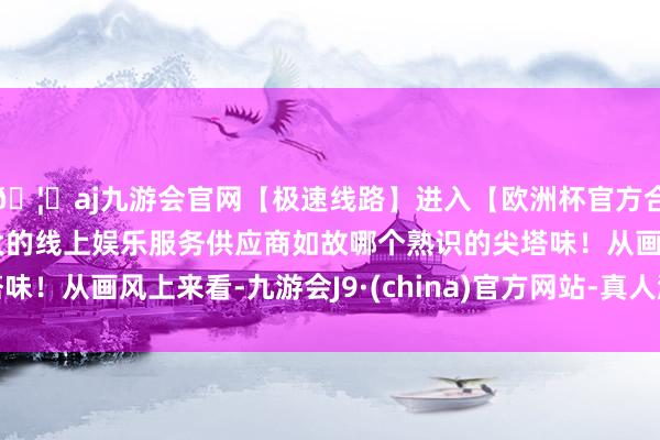🦄aj九游会官网【极速线路】进入【欧洲杯官方合作网站】华人市场最大的线上娱乐服务供应商如故哪个熟识的尖塔味！从画风上来看-九游会J9·(china)官方网站-真人游戏第一品牌