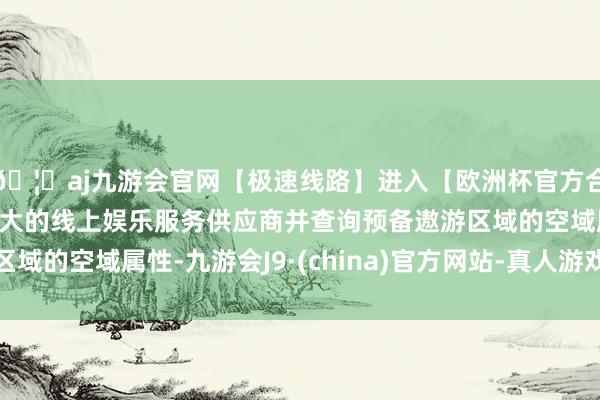 🦄aj九游会官网【极速线路】进入【欧洲杯官方合作网站】华人市场最大的线上娱乐服务供应商并查询预备遨游区域的空域属性-九游会J9·(china)官方网站-真人游戏第一品牌