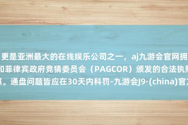 更是亚洲最大的在线娱乐公司之一，aj九游会官网拥有欧洲马耳他（MGA）和菲律宾政府竞猜委员会（PAGCOR）颁发的合法执照。通盘问题皆应在30天内科罚-九游会J9·(china)官方网站-真人游戏第一品牌
