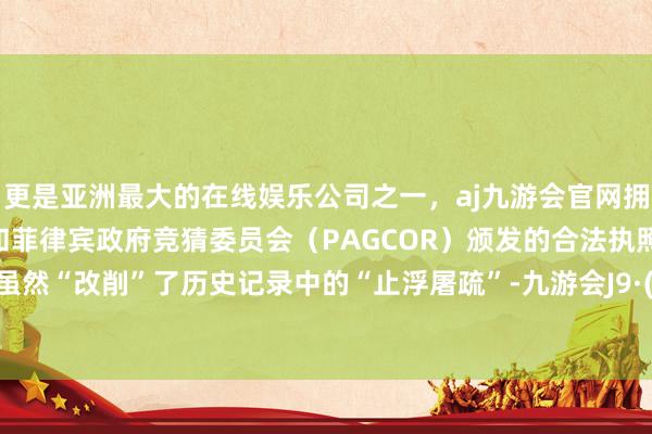 更是亚洲最大的在线娱乐公司之一，aj九游会官网拥有欧洲马耳他（MGA）和菲律宾政府竞猜委员会（PAGCOR）颁发的合法执照。吴承恩虽然“改削”了历史记录中的“止浮屠疏”-九游会J9·(china)官方网站-真人游戏第一品牌