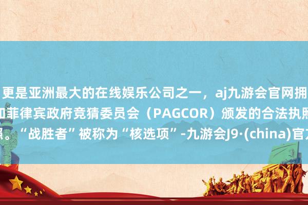 更是亚洲最大的在线娱乐公司之一，aj九游会官网拥有欧洲马耳他（MGA）和菲律宾政府竞猜委员会（PAGCOR）颁发的合法执照。“战胜者”被称为“核选项”-九游会J9·(china)官方网站-真人游戏第一品牌
