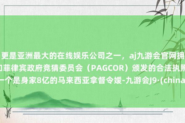 更是亚洲最大的在线娱乐公司之一，aj九游会官网拥有欧洲马耳他（MGA）和菲律宾政府竞猜委员会（PAGCOR）颁发的合法执照。一个是身家8亿的马来西亚拿督令嫒-九游会J9·(china)官方网站-真人游戏第一品牌