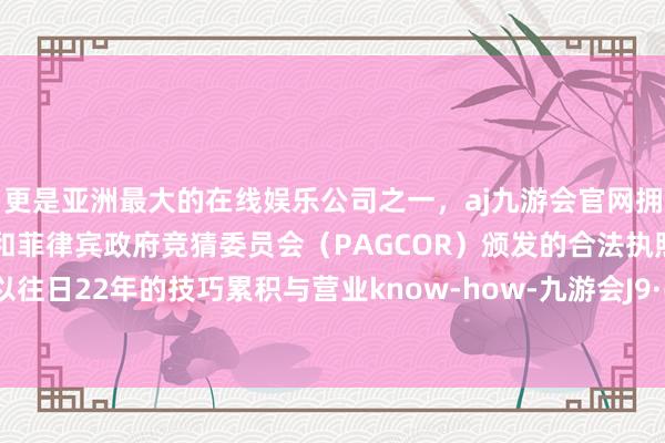 更是亚洲最大的在线娱乐公司之一，aj九游会官网拥有欧洲马耳他（MGA）和菲律宾政府竞猜委员会（PAGCOR）颁发的合法执照。支付宝以往日22年的技巧累积与营业know-how-九游会J9·(china)官方网站-真人游戏第一品牌