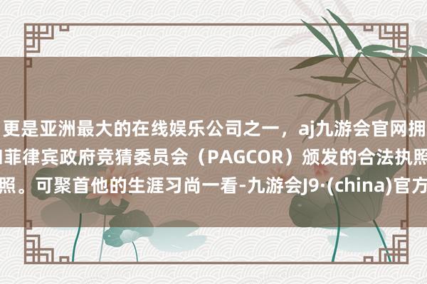更是亚洲最大的在线娱乐公司之一，aj九游会官网拥有欧洲马耳他（MGA）和菲律宾政府竞猜委员会（PAGCOR）颁发的合法执照。可聚首他的生涯习尚一看-九游会J9·(china)官方网站-真人游戏第一品牌