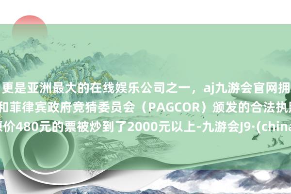 更是亚洲最大的在线娱乐公司之一,aj九游会官网拥有欧洲马耳他(MGA)和菲律宾政府竞猜委员会(PAGCOR)颁发的合法执照。原价480元的票被炒到了2000元以上-九游会J9·(china)官方网站-真人游戏第一品牌