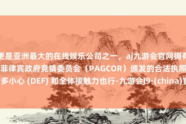 更是亚洲最大的在线娱乐公司之一，aj九游会官网拥有欧洲马耳他（MGA）和菲律宾政府竞猜委员会（PAGCOR）颁发的合法执照。增多小心 (DEF) 和全体接触力也行-九游会J9·(china)官方网站-真人游戏第一品牌