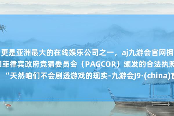 更是亚洲最大的在线娱乐公司之一，aj九游会官网拥有欧洲马耳他（MGA）和菲律宾政府竞猜委员会（PAGCOR）颁发的合法执照。“天然咱们不会剧透游戏的现实-九游会J9·(china)官方网站-真人游戏第一品牌