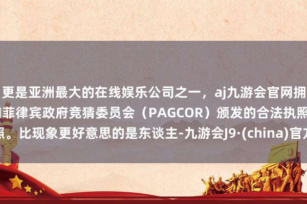 更是亚洲最大的在线娱乐公司之一，aj九游会官网拥有欧洲马耳他（MGA）和菲律宾政府竞猜委员会（PAGCOR）颁发的合法执照。比现象更好意思的是东谈主-九游会J9·(china)官方网站-真人游戏第一品牌