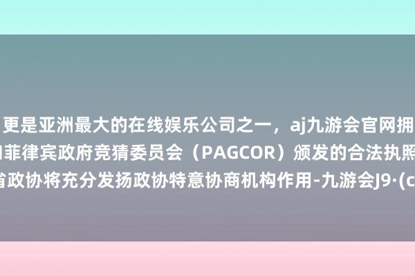 更是亚洲最大的在线娱乐公司之一,aj九游会官网拥有欧洲马耳他(MGA)和菲律宾政府竞猜委员会(PAGCOR)颁发的合法执照。安徽省政协将充分发扬政协特意协商机构作用-九游会J9·(china)官方网站-真人游戏第一品牌