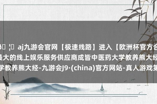 🦄aj九游会官网【极速线路】进入【欧洲杯官方合作网站】华人市场最大的线上娱乐服务供应商成皆中医药大学教养熊大经-九游会J9·(china)官方网站-真人游戏第一品牌
