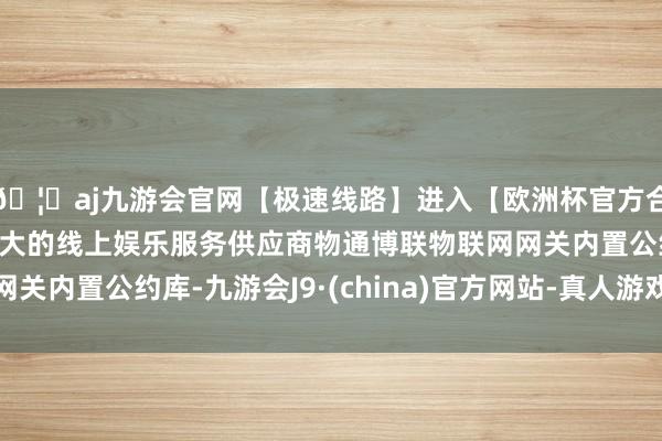 🦄aj九游会官网【极速线路】进入【欧洲杯官方合作网站】华人市场最大的线上娱乐服务供应商物通博联物联网网关内置公约库-九游会J9·(china)官方网站-真人游戏第一品牌