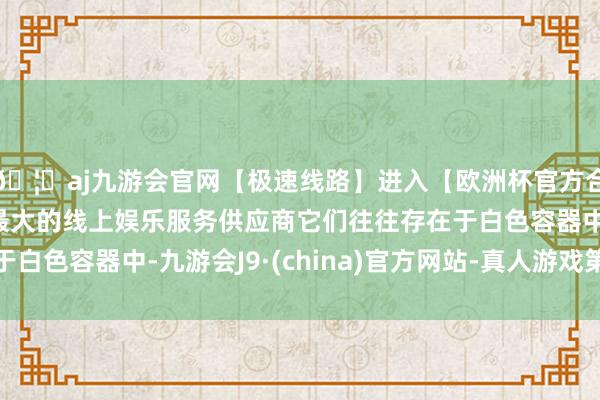 🦄aj九游会官网【极速线路】进入【欧洲杯官方合作网站】华人市场最大的线上娱乐服务供应商它们往往存在于白色容器中-九游会J9·(china)官方网站-真人游戏第一品牌