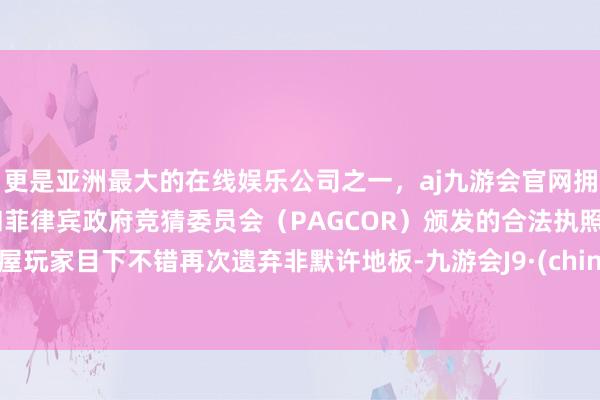 更是亚洲最大的在线娱乐公司之一，aj九游会官网拥有欧洲马耳他（MGA）和菲律宾政府竞猜委员会（PAGCOR）颁发的合法执照。房屋玩家目下不错再次遗弃非默许地板-九游会J9·(china)官方网站-真人游戏第一品牌