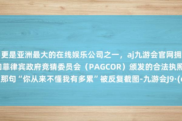 更是亚洲最大的在线娱乐公司之一，aj九游会官网拥有欧洲马耳他（MGA）和菲律宾政府竞猜委员会（PAGCOR）颁发的合法执照。张豆豆那句“你从来不懂我有多累”被反复截图-九游会J9·(china)官方网站-真人游戏第一品牌