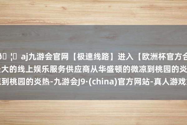 🦄aj九游会官网【极速线路】进入【欧洲杯官方合作网站】华人市场最大的线上娱乐服务供应商从华盛顿的微凉到桃园的炎热-九游会J9·(china)官方网站-真人游戏第一品牌