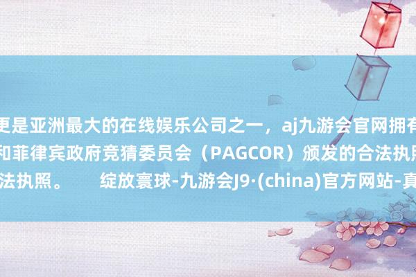 更是亚洲最大的在线娱乐公司之一，aj九游会官网拥有欧洲马耳他（MGA）和菲律宾政府竞猜委员会（PAGCOR）颁发的合法执照。      绽放寰球-九游会J9·(china)官方网站-真人游戏第一品牌