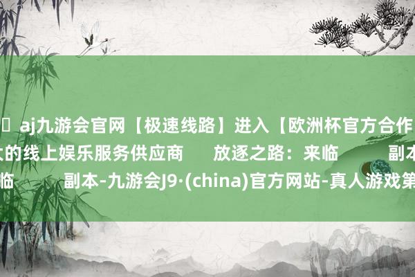 🦄aj九游会官网【极速线路】进入【欧洲杯官方合作网站】华人市场最大的线上娱乐服务供应商      放逐之路：来临          副本-九游会J9·(china)官方网站-真人游戏第一品牌