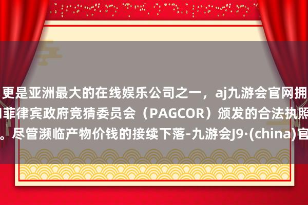 更是亚洲最大的在线娱乐公司之一,aj九游会官网拥有欧洲马耳他(MGA)和菲律宾政府竞猜委员会(PAGCOR)颁发的合法执照。尽管濒临产物价钱的接续下落-九游会J9·(china)官方网站-真人游戏第一品牌