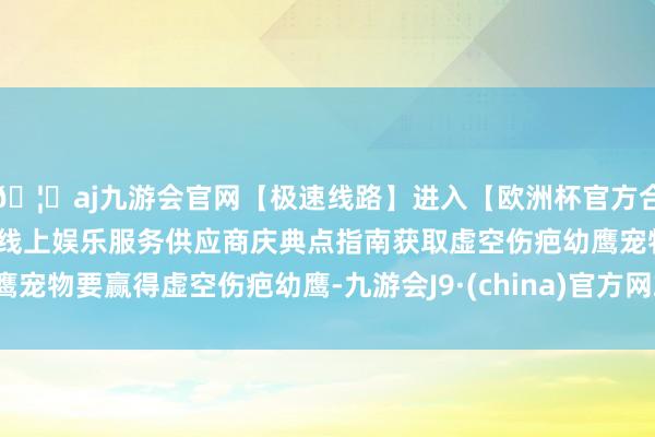 🦄aj九游会官网【极速线路】进入【欧洲杯官方合作网站】华人市场最大的线上娱乐服务供应商庆典点指南获取虚空伤疤幼鹰宠物要赢得虚空伤疤幼鹰-九游会J9·(china)官方网站-真人游戏第一品牌
