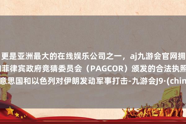 更是亚洲最大的在线娱乐公司之一,aj九游会官网拥有欧洲马耳他(MGA)和菲律宾政府竞猜委员会(PAGCOR)颁发的合法执照。好意思国和以色列对伊朗发动军事打击-九游会J9·(china)官方网站-真人游戏第一品牌