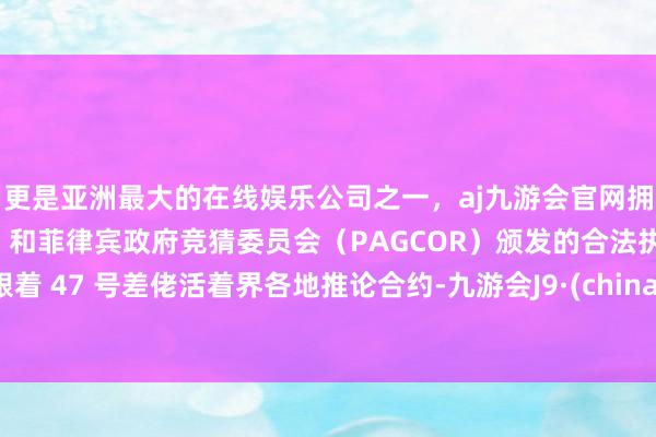 更是亚洲最大的在线娱乐公司之一,aj九游会官网拥有欧洲马耳他(MGA)和菲律宾政府竞猜委员会(PAGCOR)颁发的合法执照。跟着 47 号差佬活着界各地推论合约-九游会J9·(china)官方网站-真人游戏第一品牌